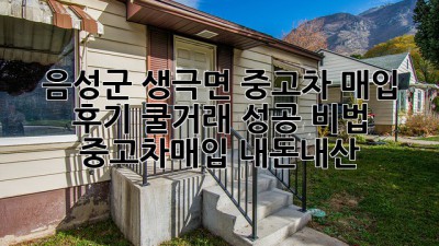 🚗💨 음성군 생극면 중고차 매입 후기: 쿨거래 성공 비법! #중고차매입 #내돈내산