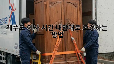 제주도 이사 시간, 내맘대로 조정하는 방법!